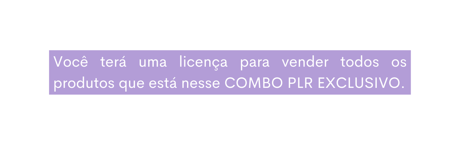 Você terá uma licença para vender todos os produtos que está nesse COMBO PLR EXCLUSIVO